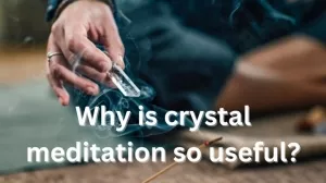 Why is Crystal Meditation So Useful?